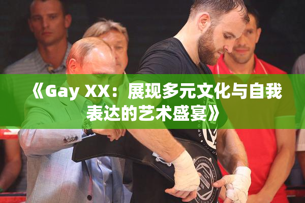 《Gay XX：展现多元文化与自我表达的艺术盛宴》
