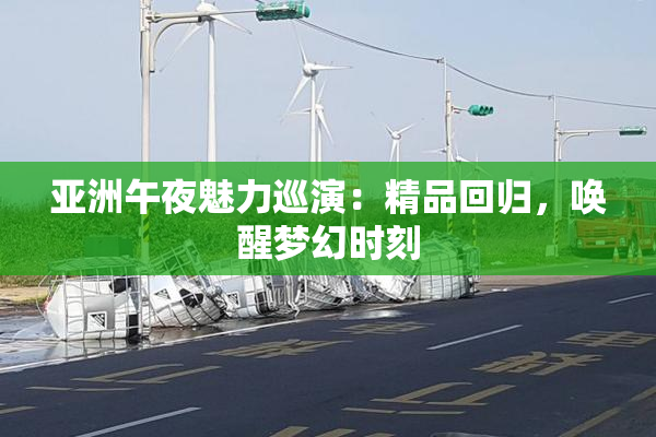 亚洲午夜魅力巡演：精品回归，唤醒梦幻时刻