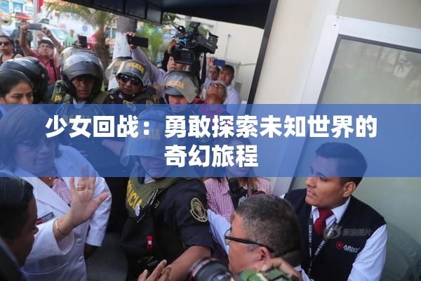少女回战：勇敢探索未知世界的奇幻旅程