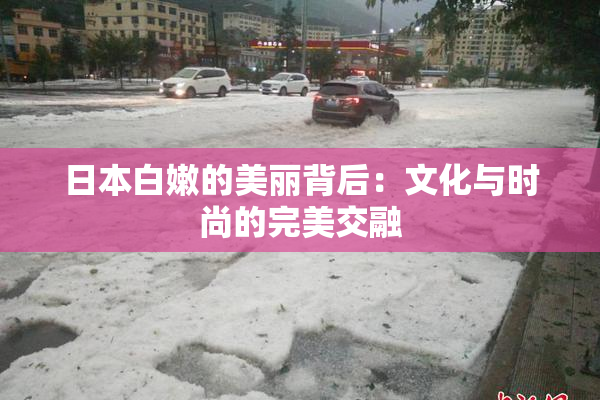 日本白嫩的美丽背后：文化与时尚的完美交融