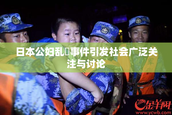 日本公妇乱婬事件引发社会广泛关注与讨论