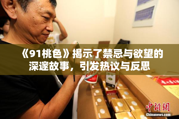 《91桃色》揭示了禁忌与欲望的深邃故事，引发热议与反思