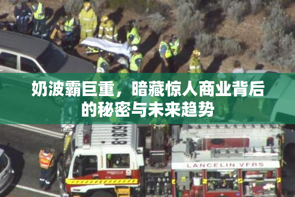 奶波霸巨重，暗藏惊人商业背后的秘密与未来趋势