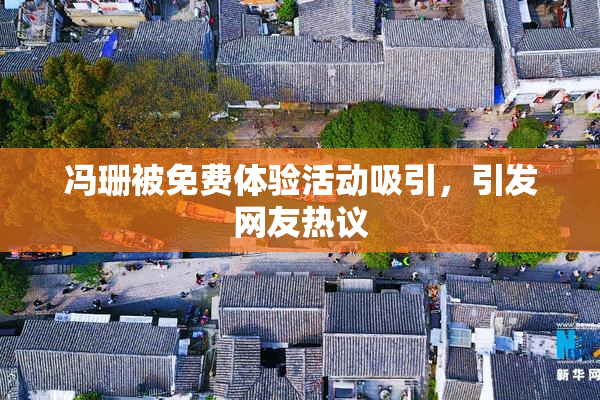 冯珊被免费体验活动吸引，引发网友热议