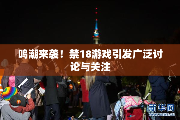 鸣潮来袭！禁18游戏引发广泛讨论与关注