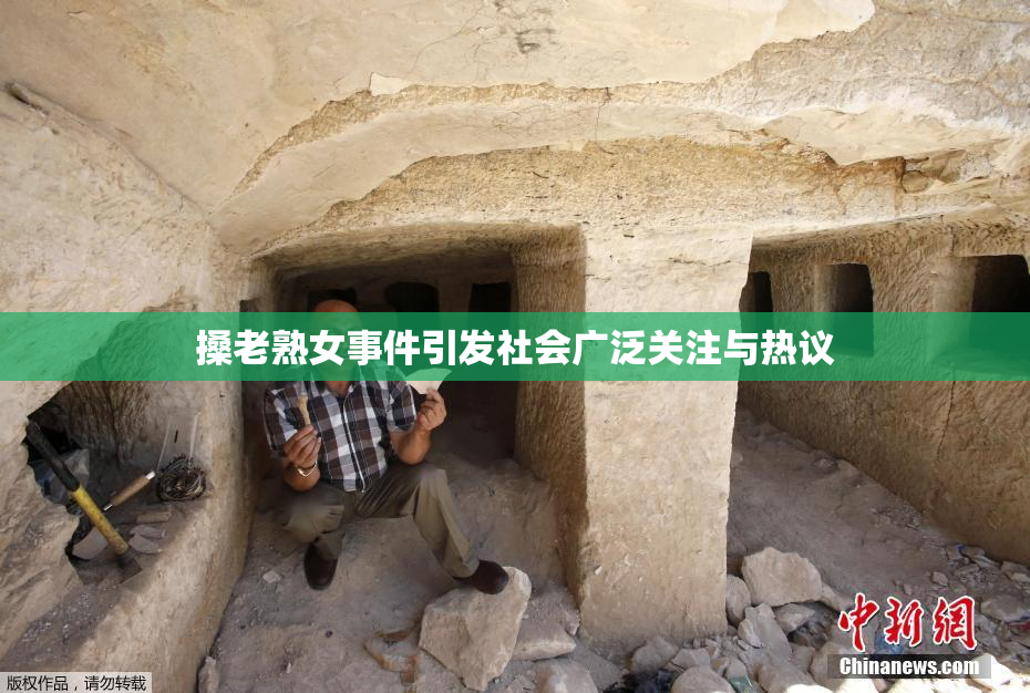 搡老熟女事件引发社会广泛关注与热议
