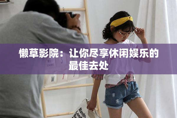 懒草影院：让你尽享休闲娱乐的最佳去处