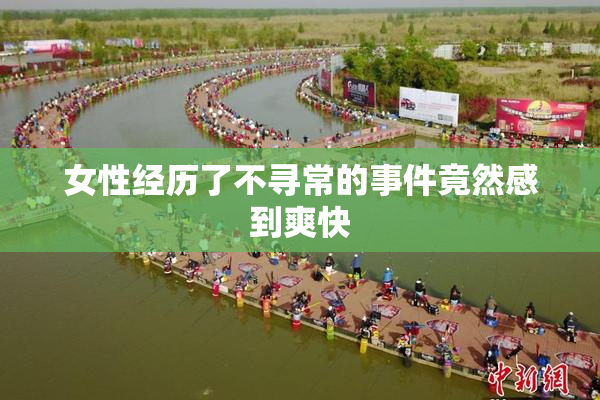 女性经历了不寻常的事件竟然感到爽快