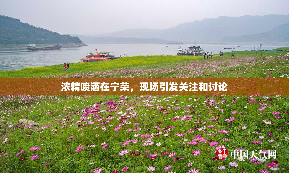 浓精喷洒在宁荣，现场引发关注和讨论