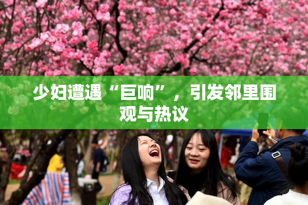 少妇遭遇“巨响”，引发邻里围观与热议