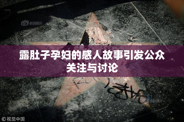 露肚子孕妇的感人故事引发公众关注与讨论
