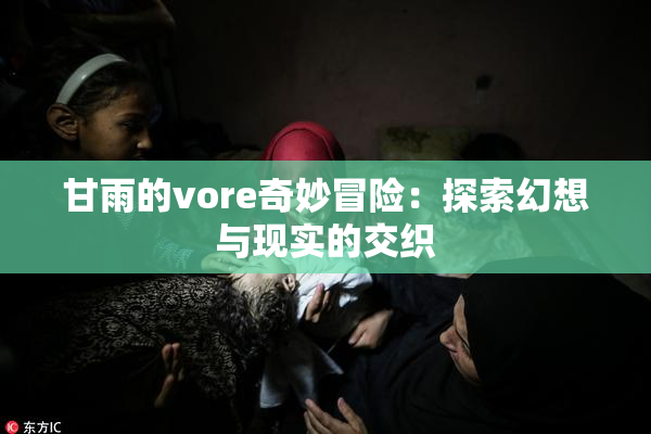 甘雨的vore奇妙冒险：探索幻想与现实的交织