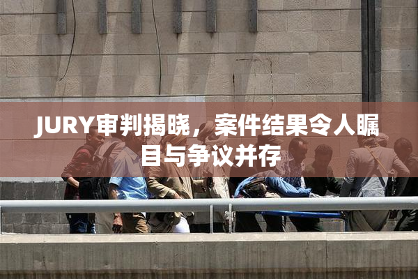 JURY审判揭晓，案件结果令人瞩目与争议并存