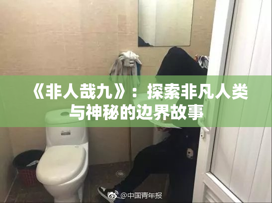 《非人哉九》：探索非凡人类与神秘的边界故事