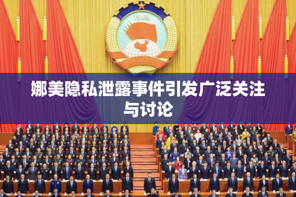 娜美隐私泄露事件引发广泛关注与讨论
