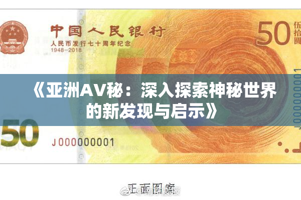 《亚洲AV秘：深入探索神秘世界的新发现与启示》