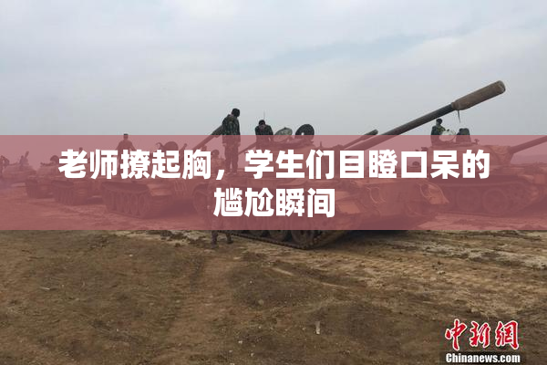 老师撩起胸，学生们目瞪口呆的尴尬瞬间