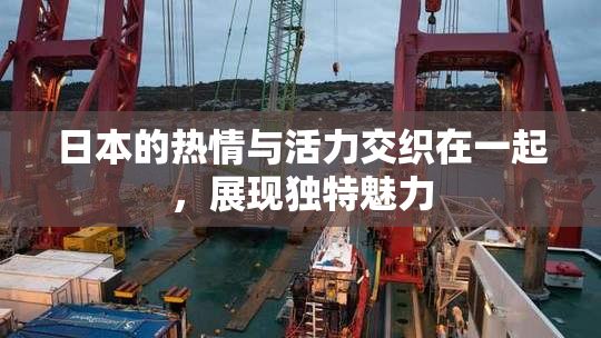日本的热情与活力交织在一起，展现独特魅力