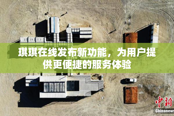 琪琪在线发布新功能，为用户提供更便捷的服务体验