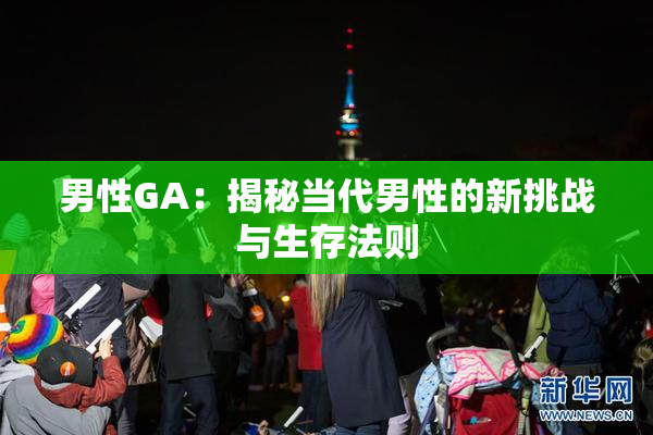 男性GA：揭秘当代男性的新挑战与生存法则