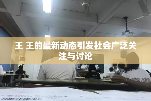 王 王的最新动态引发社会广泛关注与讨论