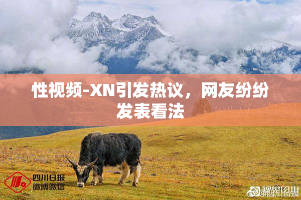性视频-XN引发热议，网友纷纷发表看法