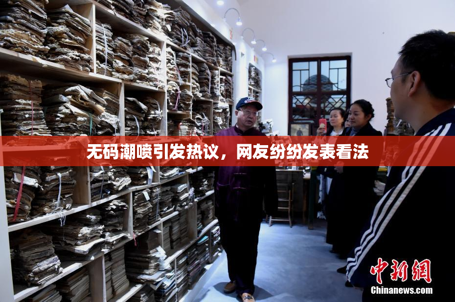 无码潮喷引发热议，网友纷纷发表看法