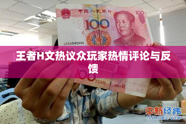 王者H文热议众玩家热情评论与反馈
