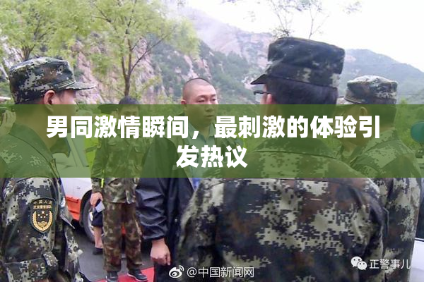 男同激情瞬间，最刺激的体验引发热议