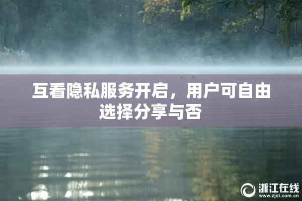 互看隐私服务开启，用户可自由选择分享与否