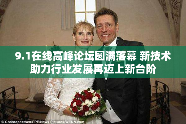 9.1在线高峰论坛圆满落幕 新技术助力行业发展再迈上新台阶