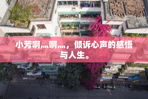 小芳啊灬啊灬，倾诉心声的感悟与人生。