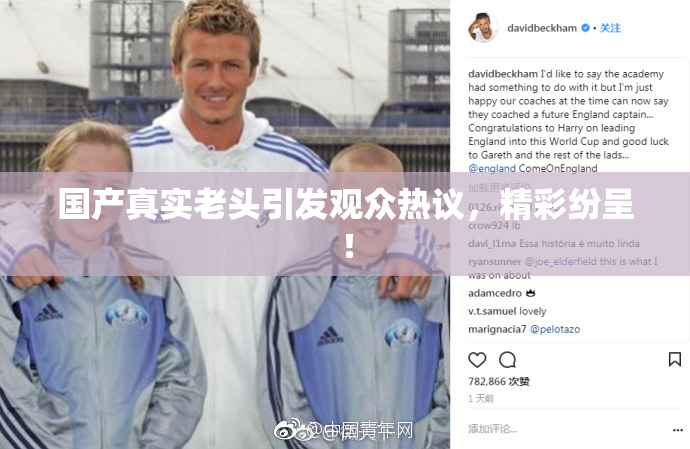 国产真实老头引发观众热议，精彩纷呈！