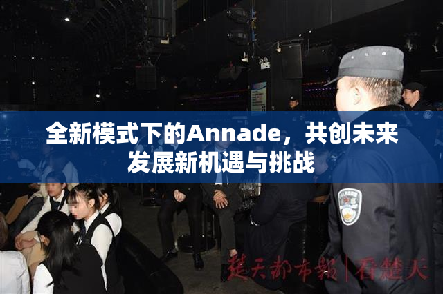 全新模式下的Annade，共创未来发展新机遇与挑战