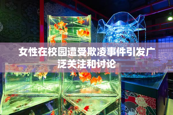 女性在校园遭受欺凌事件引发广泛关注和讨论