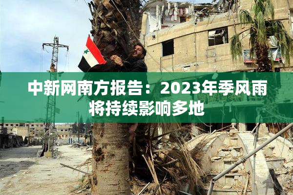 中新网南方报告：2023年季风雨将持续影响多地