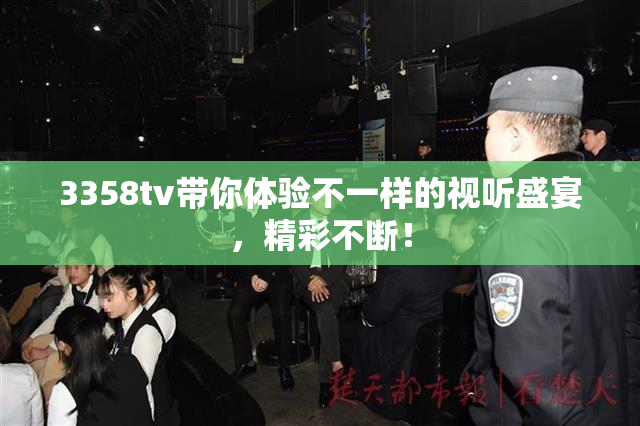 3358tv带你体验不一样的视听盛宴，精彩不断！