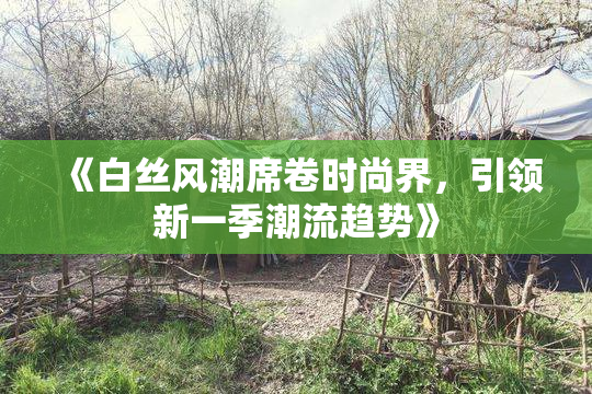 《白丝风潮席卷时尚界，引领新一季潮流趋势》