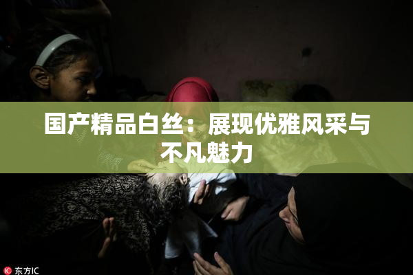 国产精品白丝：展现优雅风采与不凡魅力