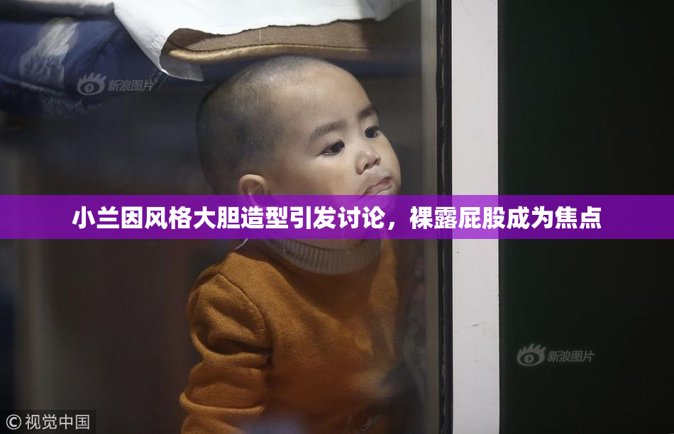 小兰因风格大胆造型引发讨论，裸露屁股成为焦点