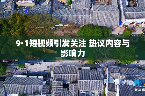 9·1短视频引发关注 热议内容与影响力