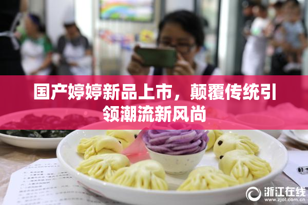 国产婷婷新品上市，颠覆传统引领潮流新风尚