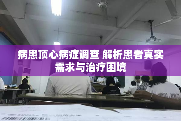 病患顶心病症调查 解析患者真实需求与治疗困境