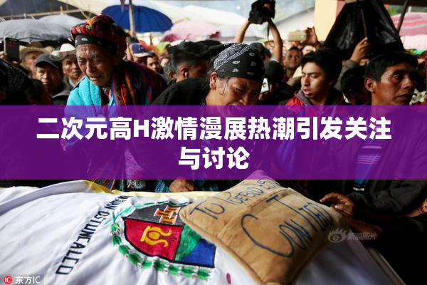 二次元高H激情漫展热潮引发关注与讨论