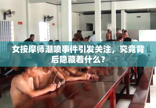 女按摩师潮喷事件引发关注，究竟背后隐藏着什么？