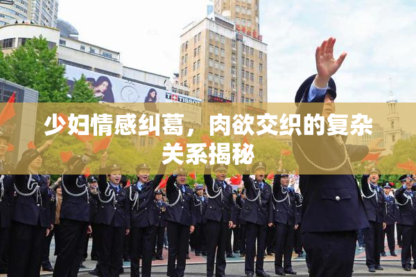 少妇情感纠葛，肉欲交织的复杂关系揭秘