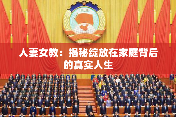 人妻女教：揭秘绽放在家庭背后的真实人生