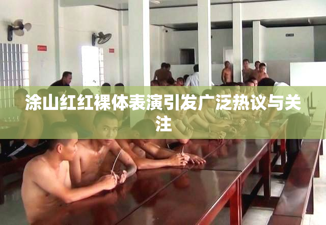 涂山红红裸体表演引发广泛热议与关注