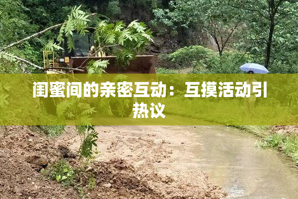 闺蜜间的亲密互动：互摸活动引热议