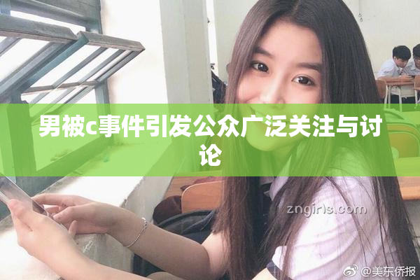 男被c事件引发公众广泛关注与讨论